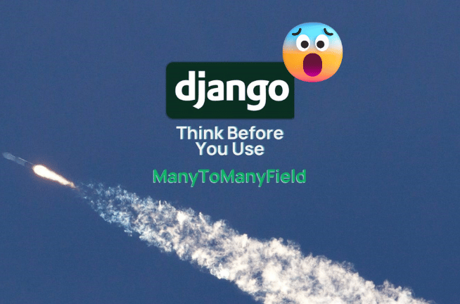 Why You Should Think Twice Before Using ManyToManyField in Django ORM